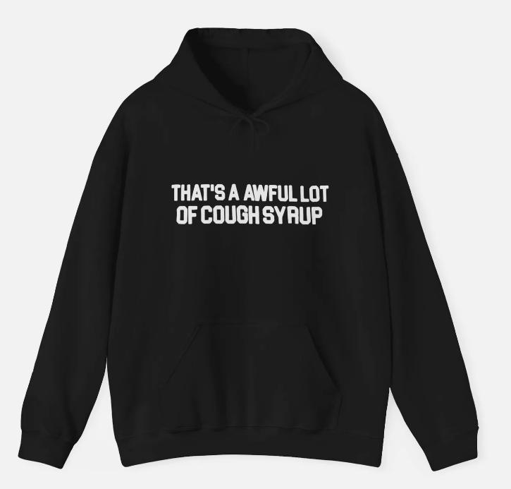 That’s buy a Awful Lot of Cough Syrup Hoodie