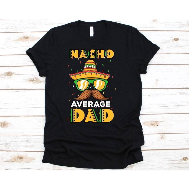 Nacho Average Dad T-Shirt - Funny Cinco De Mayo T-Shirt Nacho Average Dad T-Shirt - Funny Cinco De Mayo T-Shirt